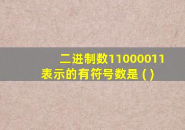 二进制数11000011表示的有符号数是 ( )